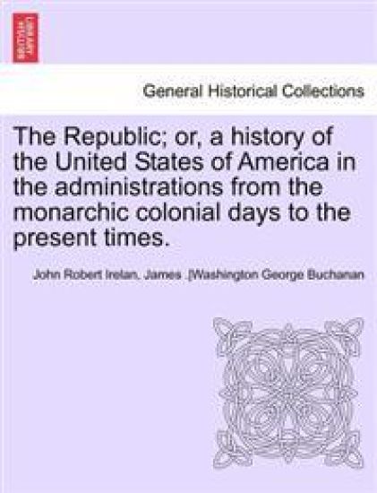 The Republic; Or, a History of the United States of America in the Administrations from the Monarchic Colonial Days to the Present Times. Vol. VII.