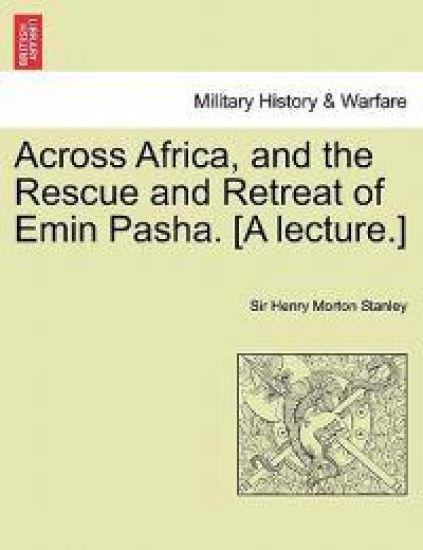 Across Africa, and the Rescue and Retreat of Emin Pasha. [A Lecture.]