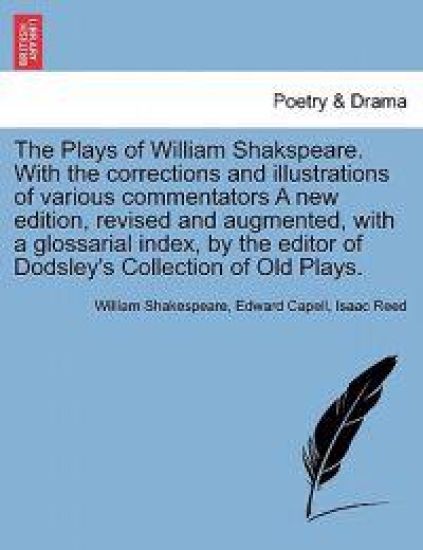 The Plays of William Shakspeare. with the Corrections and Illustrations of Various Commentators a New Edition, Revised and Augmented, with a Glossarial Index, by the Editor of Dodsley's Collection of Old Plays. Volume the Tenth