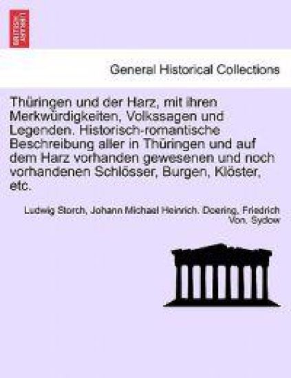 Thuringen Und Der Harz, Mit Ihren Merkwurdigkeiten, Volkssagen Und Legenden. Historisch-Romantische Beschreibung Aller in Thuringen Und Auf Dem Harz Vorhanden Gewesenen Und Noch Vorhandenen Schlosser, Burgen, Kloster, Etc. Funfter Band.
