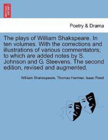 The Plays of William Shakspeare. in Ten Volumes. with the Corrections and Illustrations of Various Commentators; To Which Are Added Notes by S. Johnson and G. Steevens. the Second Edition, Revised and Augmented.
