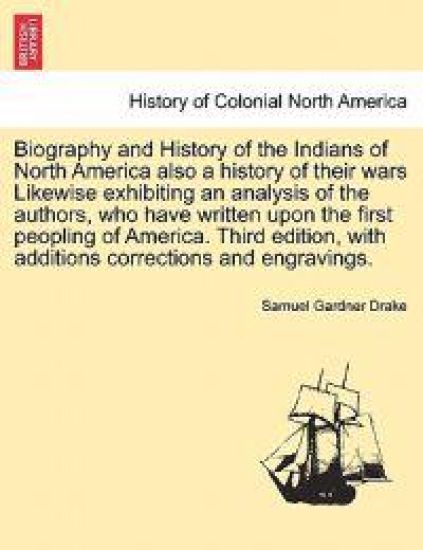 Biography and History of the Indians of North America also a history of their wars Likewise exhibiting an analysis of the authors, who have written upon first peopling of America. Third edition, with additions corrections and engravings Seventh Edition.
