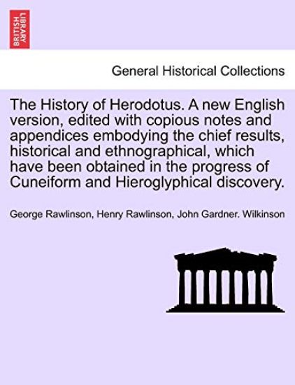 The History of Herodotus. A new English version, edited with copious notes and appendices embodying the chief results, historical and ethnographical, which have been obtained in the progress of Cuneiform and Hieroglyphical discovery. Vol. I. New Edition