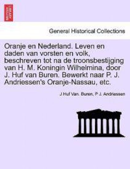 Oranje en Nederland. Leven en daden van vorsten en volk, beschreven tot na de troonsbestijging van H. M. Koningin Wilhelmina, door J. Huf van Buren. Bewerkt naar P. J. Andriessen's Oranje-Nassau, etc.
