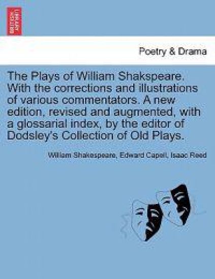 The Plays of William Shakspeare. with the Corrections and Illustrations of Various Commentators. a New Edition, Revised and Augmented, with a Glossarial Index, by the Editor of Dodsley's Collection of Old Plays. Vol. IV.