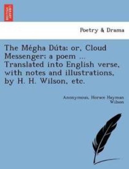 The Me´gha Du´ta; or, Cloud Messenger; a poem ... Translated into English verse, with notes and illustrations, by H. H. Wilson, etc.