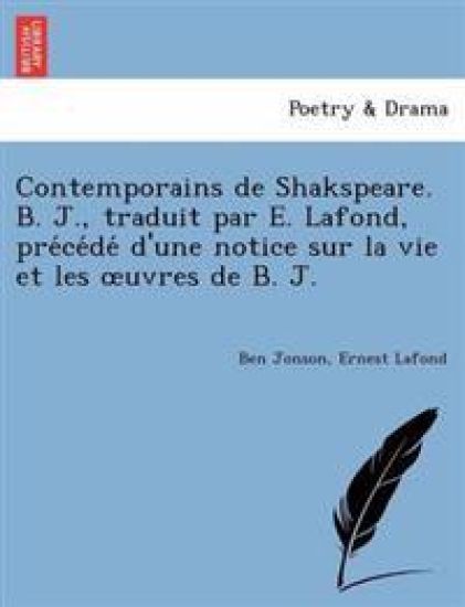 Contemporains de Shakspeare. B. J., traduit par E. Lafond, pre´ce´de´ d'une notice sur la vie et les oeuvres de B. J.
