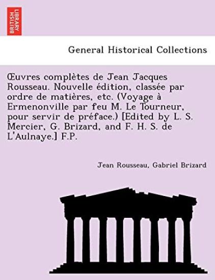 Uvres Comple Tes de Jean Jacques Rousseau. Nouvelle E Dition, Classe E Par Ordre de Matie Res, Etc. (Voyage a Ermenonville Par Feu M. Le Tourneur, Pour Servir de Pre Face.) [Edited by L. S. Mercier, G. Brizard, and F. H. S. de L'Aulnaye.] F.P.