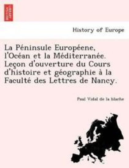 La Pe´ninsule Europe´ene, l'Oce´an et la Me´diterrane´e. Lec¸on d'ouverture du Cours d'histoire et ge´ographie a` la Faculte´ des Lettres de Nancy.