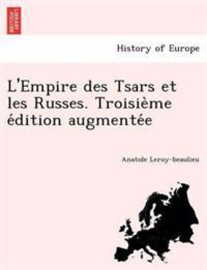 L'Empire des Tsars et les Russes. Troisie`me e´dition augmente´e