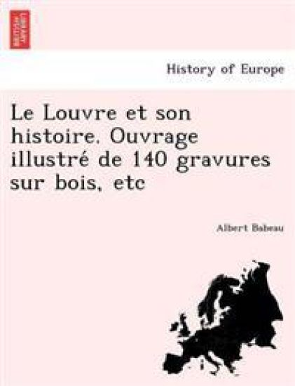 Le Louvre Et Son Histoire. Ouvrage Illustre de 140 Gravures Sur Bois, Etc