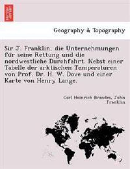 Sir J. Franklin, Die Unternehmungen Fu R Seine Rettung Und Die Nordwestliche Durchfahrt. Nebst Einer Tabelle Der Arktischen Temperaturen Von Prof. Dr. H. W. Dove Und Einer Karte Von Henry Lange.