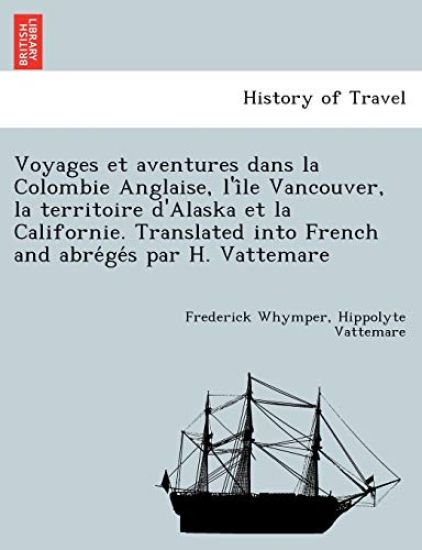 Voyages Et Aventures Dans La Colombie Anglaise, L'i Le Vancouver, La Territoire D'Alaska Et La Californie. Translated Into French and Abre GE S Par H. Vattemare