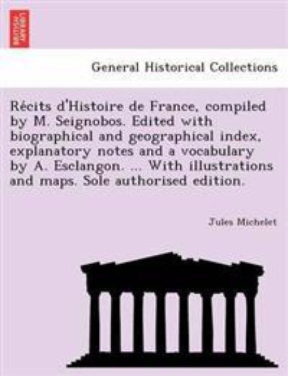 Re Cits D'Histoire de France, Compiled by M. Seignobos. Edited with Biographical and Geographical Index, Explanatory Notes and a Vocabulary by A. Esclangon. ... with Illustrations and Maps. Sole Authorised Edition.