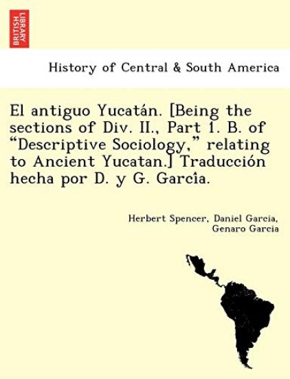 El Antiguo Yucata N. [Being the Sections of DIV. II., Part 1. B. of "Descriptive Sociology," Relating to Ancient Yucatan.] Traduccio N Hecha Por D. y G. Garci A.