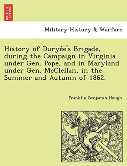 History of Durye E's Brigade, During the Campaign in Virginia Under Gen. Pope, and in Maryland Under Gen. McClellan, in the Summer and Autumn of 1862.