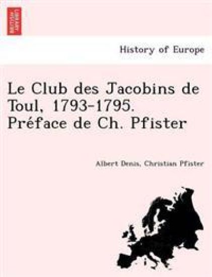 Le Club Des Jacobins de Toul, 1793-1795. Pre Face de Ch. Pfister