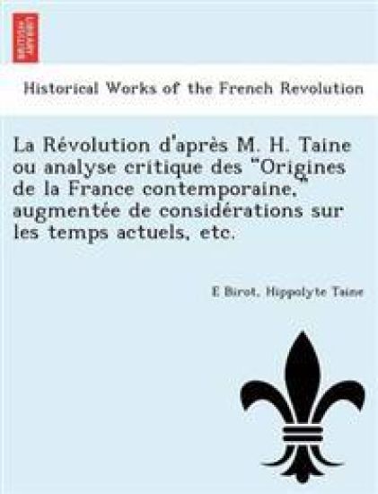 La Re Volution D'Apre S M. H. Taine Ou Analyse Critique Des Origines de La France Contemporaine, Augmente E de Conside Rations Sur Les Temps Actuels, Etc.