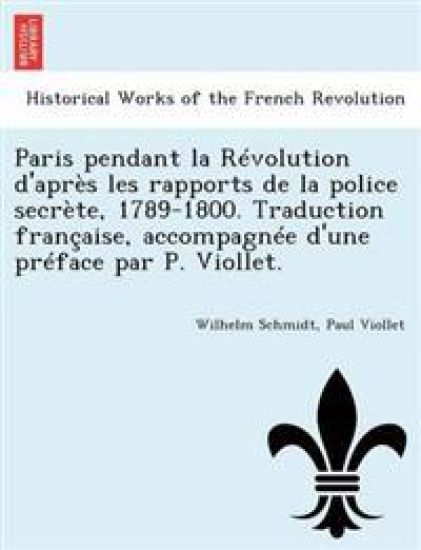 Paris Pendant La Revolution D'Apres Les Rapports de La Police Secrete, 1789-1800. Traduction Francaise, Accompagnee D'Une Preface Par P. Viollet.