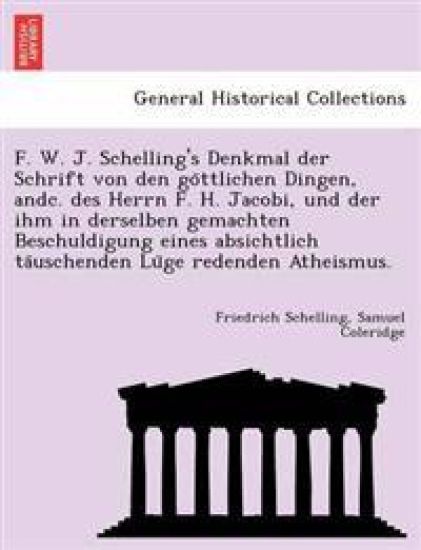 F. W. J. Schelling's Denkmal Der Schrift Von Den Go Ttlichen Dingen, Andc. Des Herrn F. H. Jacobi, Und Der Ihm in Derselben Gemachten Beschuldigung Eines Absichtlich Ta Uschenden Lu GE Redenden Atheismus.