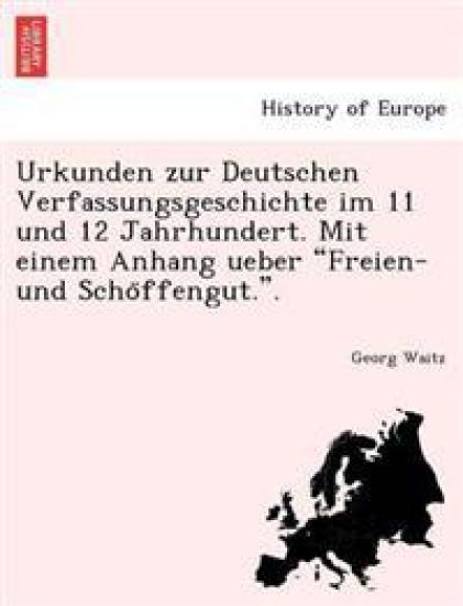 Urkunden Zur Deutschen Verfassungsgeschichte Im 11 Und 12 Jahrhundert. Mit Einem Anhang Ueber "Freien- Und Scho Ffengut.."