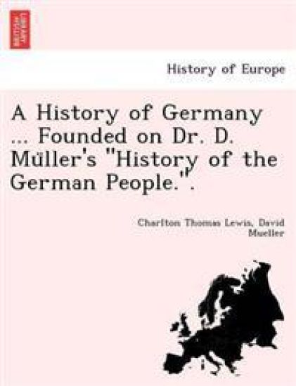 A History of Germany ... Founded on Dr. D. Mu¨ller's "History of the German People.".