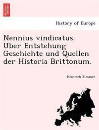 Nennius Vindicatus. U Ber Entstehung Geschichte Und Quellen Der Historia Brittonum.