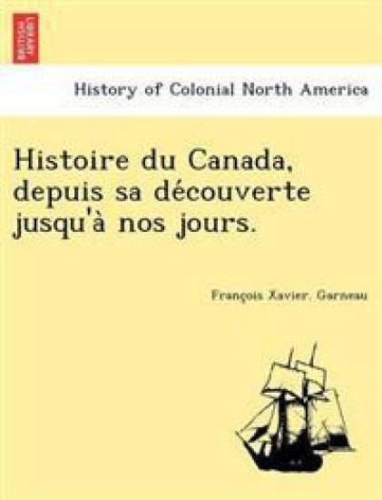 Histoire Du Canada, Depuis Sa de Couverte Jusqu'a Nos Jours.
