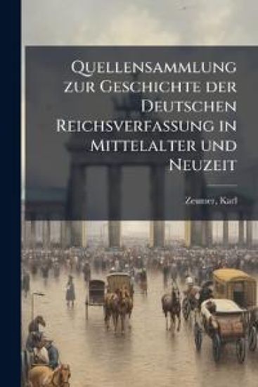Quellensammlung Zur Geschichte Der Deutschen Reichsverfassung in Mittelalter Und Neuzeit
