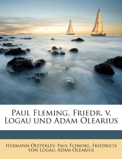 Paul Fleming, Friedr. V. Logau Und Adam Olearius