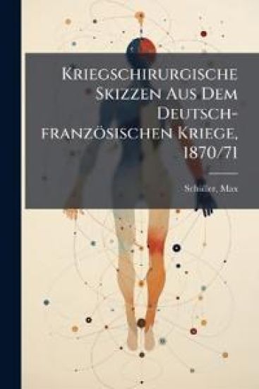 Kriegschirurgische Skizzen Aus Dem Deutsch-Franzosischen Kriege, 1870/71