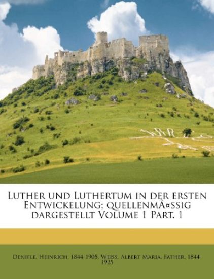 Luther Und Luthertum in Der Ersten Entwickelung; Quellenmassig Dargestellt Volume 1 Part. 1