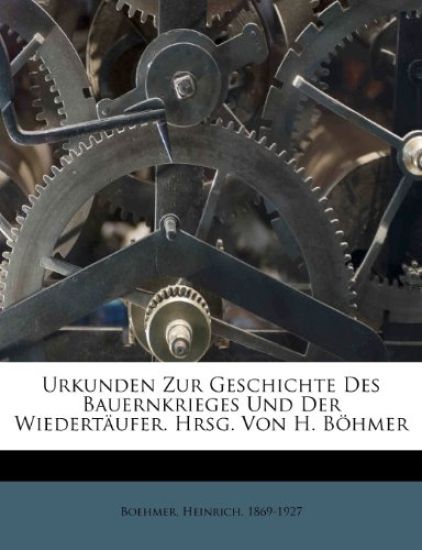 Urkunden Zur Geschichte Des Bauernkrieges Und Der Wiedertaufer. Hrsg. Von H. Bohmer