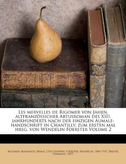 Les Mervelles de Rigomer Von Jahen, Altfranzossicher Artusroman Des XIII. Jahrhunderts Nach Der Einzigen Aumale-Handschrift in Chantilly; Zum Ersten M
