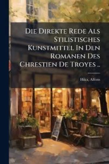 Die Direkte Rede ALS Stilistisches Kunstmittel in Den Romanen Des Chrestien de Troyes ..