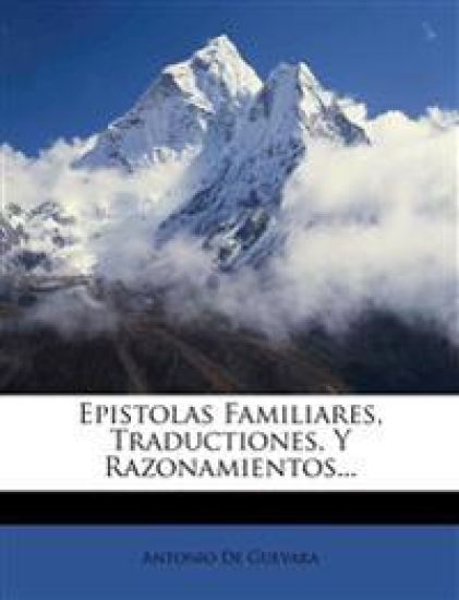 Epistolas Familiares, Traductiones, Y Razonamientos...