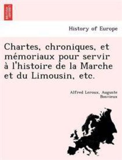 Chartes, chroniques, et me´moriaux pour servir a` l'histoire de la Marche et du Limousin, etc.