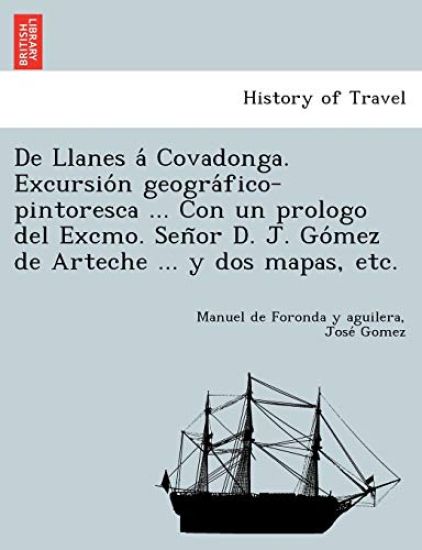 De Llanes a´ Covadonga. Excursio´n geogra´fico-pintoresca ... Con un prologo del Excmo. Sen~or D. J. Go´mez de Arteche ... y dos mapas, etc.