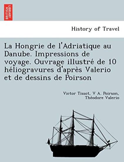 La Hongrie de L'Adriatique Au Danube. Impressions de Voyage. Ouvrage Illustre de 10 He Liogravures D'Apre S Valerio Et de Dessins de Poirson