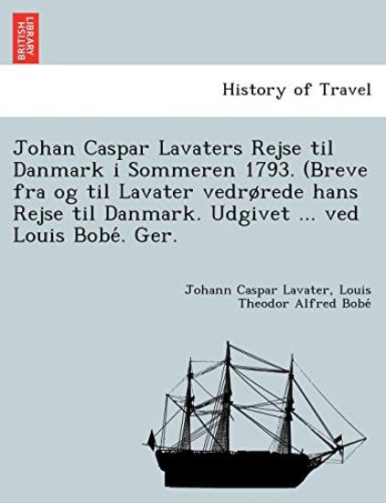Johan Caspar Lavaters Rejse Til Danmark I Sommeren 1793. (Breve Fra Og Til Lavater Vedr Rede Hans Rejse Til Danmark. Udgivet ... Ved Louis Bobe . Ger.