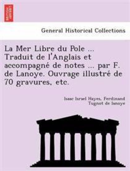 La Mer Libre du Pole ... Traduit de l'Anglais et accompagne´ de notes ... par F. de Lanoye. Ouvrage illustre´ de 70 gravures, etc.