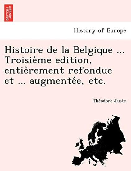 Histoire de La Belgique ... Troisie Me Edition, Entie Rement Refondue Et ... Augmente E, Etc.
