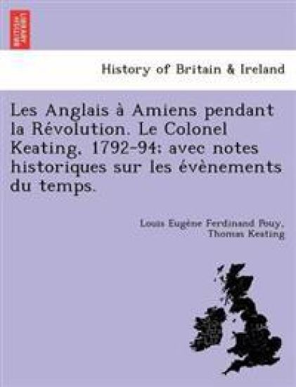 Les Anglais a` Amiens pendant la Re´volution. Le Colonel Keating, 1792-94; avec notes historiques sur les e´ve`nements du temps.
