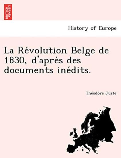 La Re Volution Belge de 1830, D'Apre S Des Documents Ine Dits.