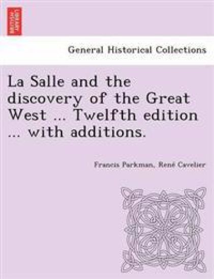 La Salle and the discovery of the Great West ... Twelfth edition ... with additions.