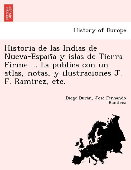 Historia de las Indias de Nueva-Espan~a y islas de Tierra Firme ... La publica con un atlas, notas, y ilustraciones J. F. Ramirez, etc.