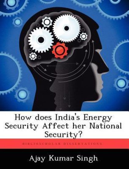 How does India's Energy Security Affect her National Security? – Ajay Kumar Singh, kirjan kansikuva