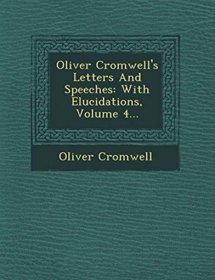 Oliver Cromwell's Letters And Speeches: With Elucidations, Volume 4...