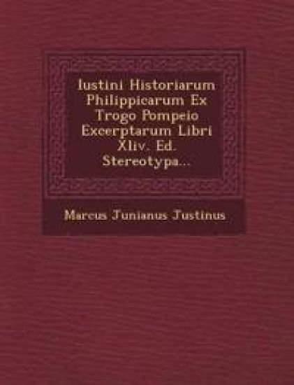 Iustini Historiarum Philippicarum Ex Trogo Pompeio Excerptarum Libri Xliv. Ed. Stereotypa...