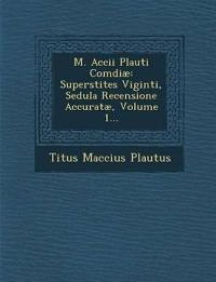 M. Accii Plauti Com¿diæ: Superstites Viginti, Sedula Recensione Accuratæ, Volume 1... – Titus Maccius Plautus, kirjan kansikuva